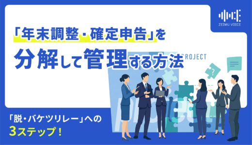 年に一度の“繁忙期”でスタッフが疲弊しないために。「年末調整・確定申告」という“巨大プロジェクト”を分解して管理する方法