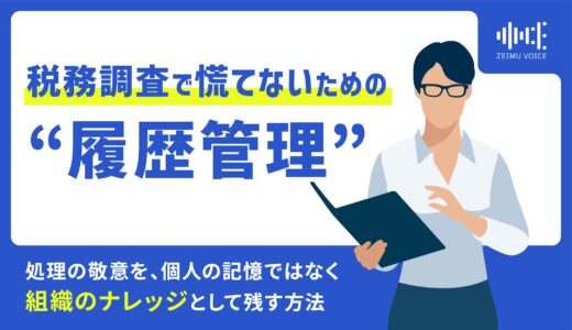 税務調査で慌てないための“履歴管理”。「なぜその処理をしたか？」の経緯を、個人の記憶ではなく組織のナレッジとして残す方法