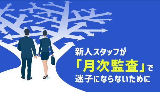 新人スタッフが「月次監査」で迷子にならないために。ベテランの暗黙知を“チェックリスト”に落とし込む具体的な手順